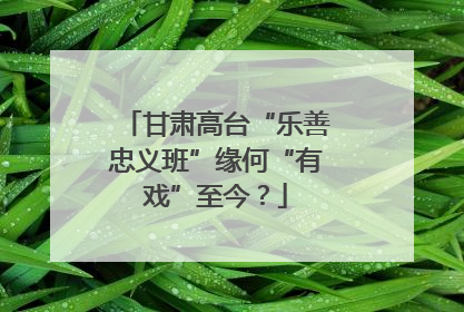 甘肃高台“乐善忠义班”缘何“有戏”至今？