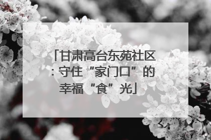 甘肃高台东苑社区：守住“家门口”的幸福“食”光