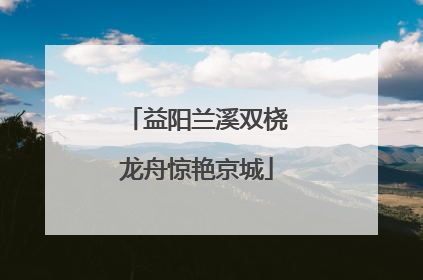益阳兰溪双桡龙舟惊艳京城