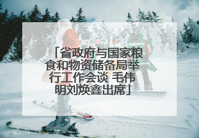 省政府与国家粮食和物资储备局举行工作会谈 毛伟明刘焕鑫出席