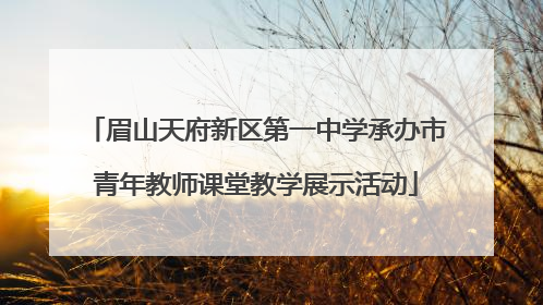 眉山天府新区第一中学承办市青年教师课堂教学展示活动