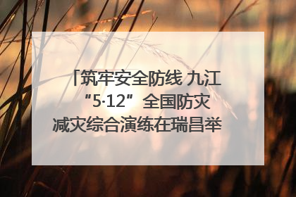 筑牢安全防线 九江“5·12”全国防灾减灾综合演练在瑞昌举行（组图｜视频）