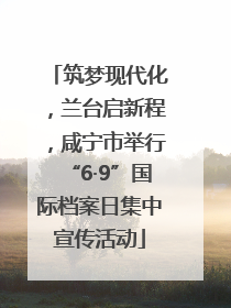 筑梦现代化，兰台启新程，咸宁市举行“6·9”国际档案日集中宣传活动