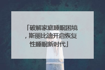 破解家庭睡眠困境，斯丽比迪开启恢复性睡眠新时代