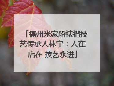 福州米家船裱褙技艺传承人林宇：人在店在 技艺永进