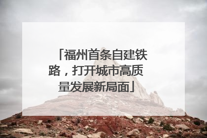 福州首条自建铁路，打开城市高质量发展新局面