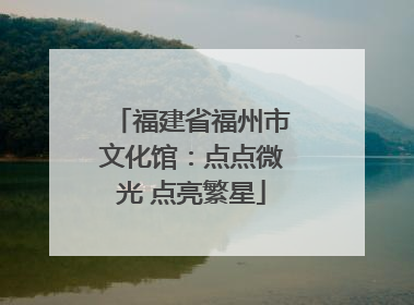 福建省福州市文化馆：点点微光 点亮繁星
