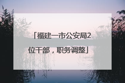 福建一市公安局2位干部，职务调整