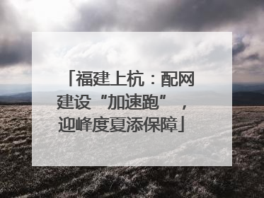 福建上杭：配网建设“加速跑”，迎峰度夏添保障