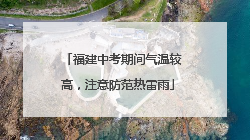 福建中考期间气温较高，注意防范热雷雨