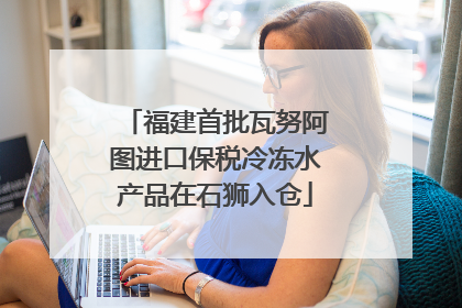 福建首批瓦努阿图进口保税冷冻水产品在石狮入仓