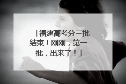 福建高考分三批结束！刚刚，第一批，出来了！