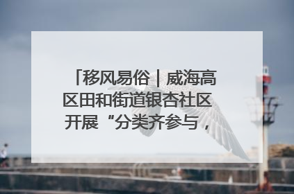 移风易俗｜威海高区田和街道银杏社区开展“分类齐参与，低碳新时尚”垃圾分类主题宣传活动