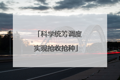 科学统筹调度实现抢收抢种