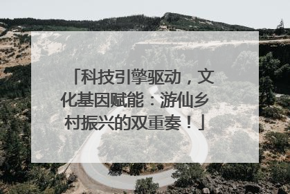 科技引擎驱动，文化基因赋能：游仙乡村振兴的双重奏！