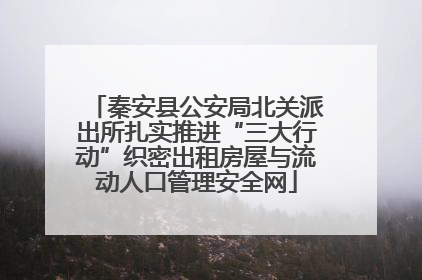 秦安县公安局北关派出所扎实推进“三大行动”织密出租房屋与流动人口管理安全网