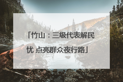 竹山：三级代表解民忧 点亮群众夜行路