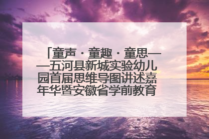 童声・童趣・童思——五河县新城实验幼儿园首届思维导图讲述嘉年华暨安徽省学前教育教研基地园项目阶段性成果展示活动