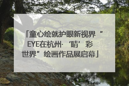 童心绘就护眼新视界“EYE在杭州·‘睛’彩世界”绘画作品展启幕