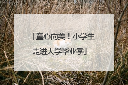 童心向美！小学生走进大学毕业季