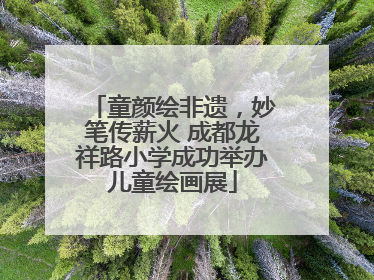 童颜绘非遗，妙笔传薪火 成都龙祥路小学成功举办儿童绘画展