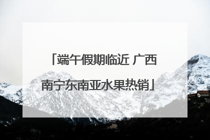 端午假期临近 广西南宁东南亚水果热销