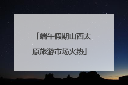 端午假期山西太原旅游市场火热