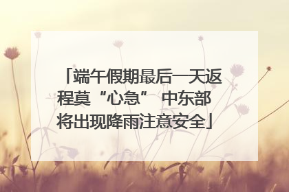 端午假期最后一天返程莫“心急” 中东部将出现降雨注意安全
