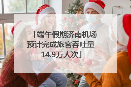 端午假期济南机场预计完成旅客吞吐量14.9万人次