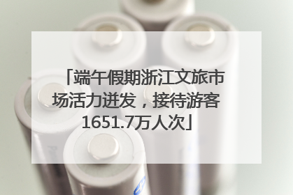 端午假期浙江文旅市场活力迸发，接待游客1651.7万人次
