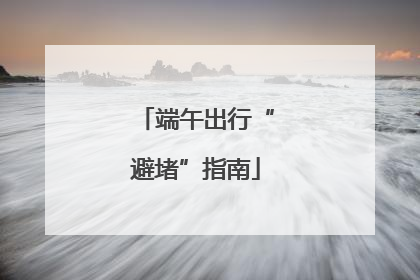 端午出行“避堵”指南