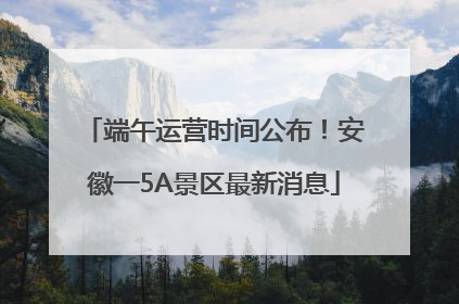 端午运营时间公布！安徽一5A景区最新消息