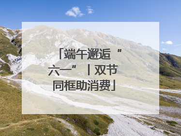 端午邂逅“六一”丨双节同框助消费