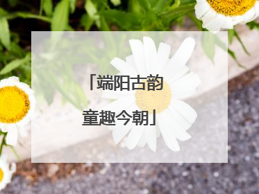 端阳古韵 童趣今朝