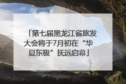 第七届黑龙江省旅发大会将于7月初在“华夏东极”抚远启幕