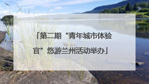 第二期“青年城市体验官”悠游兰州活动举办