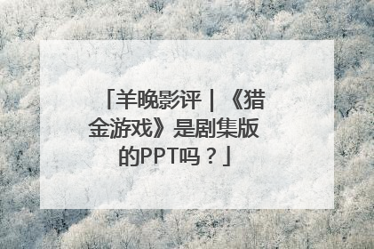羊晚影评｜《猎金游戏》是剧集版的PPT吗？