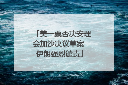 美一票否决安理会加沙决议草案 伊朗强烈谴责