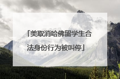 美取消哈佛留学生合法身份行为被叫停