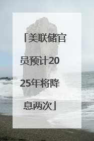 美联储官员预计2025年将降息两次