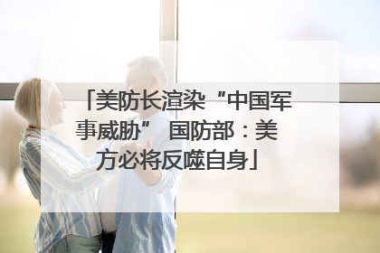 美防长渲染“中国军事威胁” 国防部：美方必将反噬自身