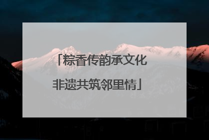 粽香传韵承文化 非遗共筑邻里情