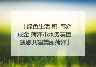 绿色生活 积“碳”成金 菏泽市水务集团邀您共建美丽菏泽