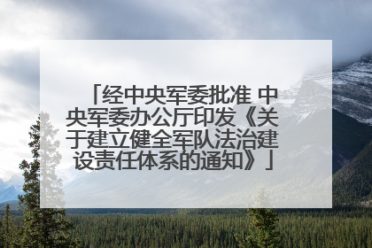 经中央军委批准 中央军委办公厅印发《关于建立健全军队法治建设责任体系的通知》