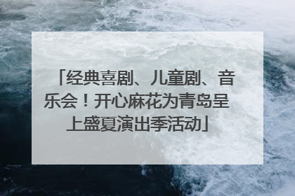 经典喜剧、儿童剧、音乐会！开心麻花为青岛呈上盛夏演出季活动