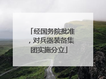 经国务院批准，对兵器装备集团实施分立