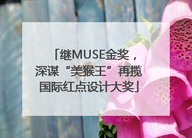 继MUSE金奖，深谋“美猴王”再揽国际红点设计大奖