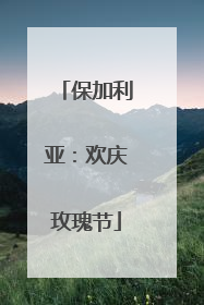 保加利亚：欢庆玫瑰节