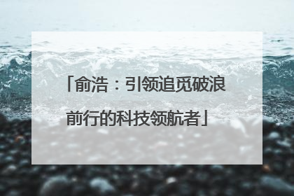 俞浩：引领追觅破浪前行的科技领航者
