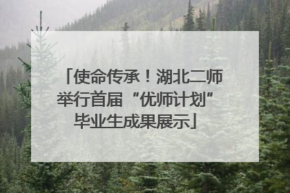 使命传承！湖北二师举行首届“优师计划”毕业生成果展示